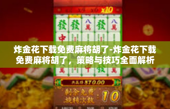 炸金花下载免费麻将胡了-炸金花下载免费麻将胡了，策略与技巧全面解析-炸金花下载免费麻将胡了