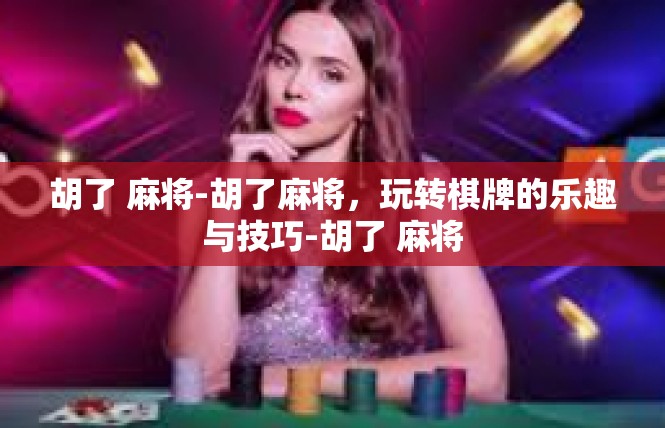 胡了 麻将-胡了麻将，玩转棋牌的乐趣与技巧-胡了 麻将
