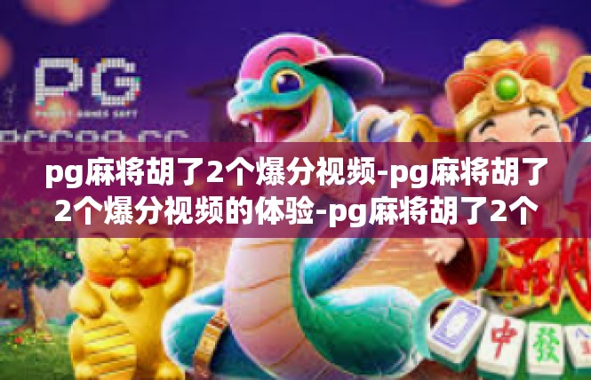 pg麻将胡了2个爆分视频-pg麻将胡了2个爆分视频的体验-pg麻将胡了2个爆分视频