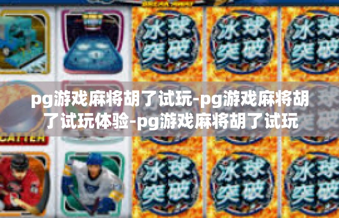 pg游戏麻将胡了试玩-pg游戏麻将胡了试玩体验-pg游戏麻将胡了试玩