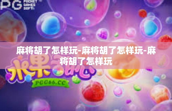 麻将胡了怎样玩-麻将胡了怎样玩-麻将胡了怎样玩