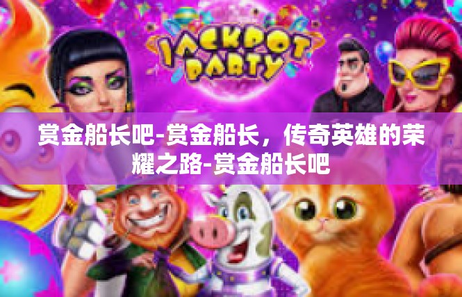 赏金船长吧-赏金船长，传奇英雄的荣耀之路-赏金船长吧