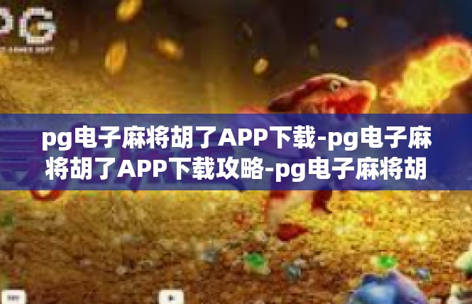 pg电子麻将胡了APP下载-pg电子麻将胡了APP下载攻略-pg电子麻将胡了APP下载