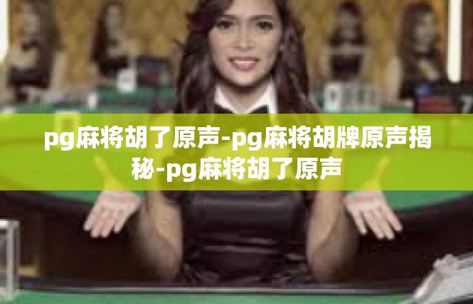 pg麻将胡了原声-pg麻将胡牌原声揭秘-pg麻将胡了原声