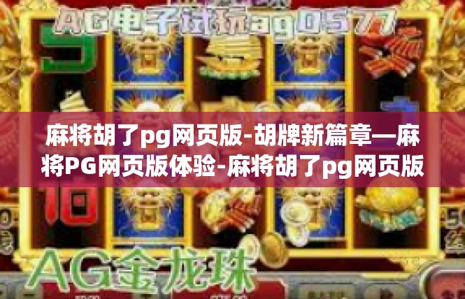 麻将胡了pg网页版-胡牌新篇章—麻将PG网页版体验-麻将胡了pg网页版