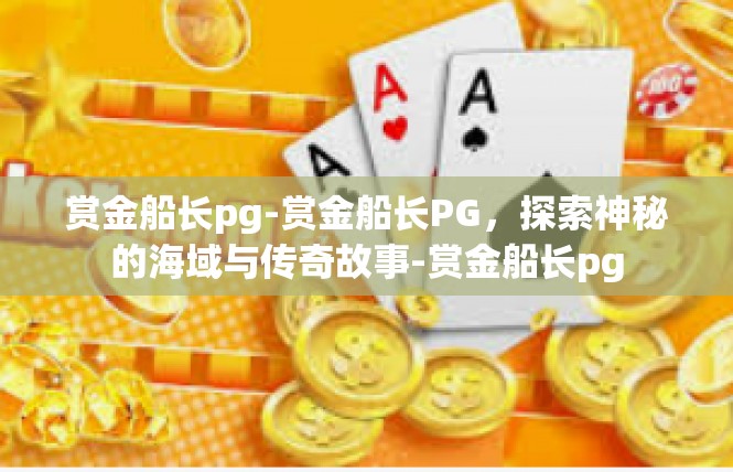 赏金船长pg-赏金船长PG，探索神秘的海域与传奇故事-赏金船长pg