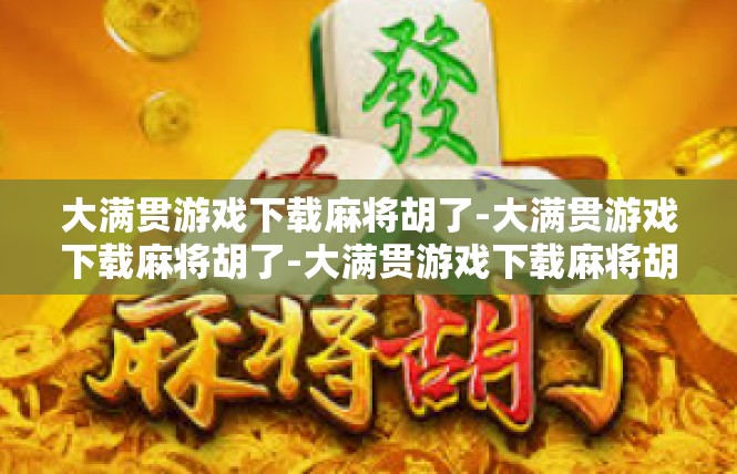 大满贯游戏下载麻将胡了-大满贯游戏下载麻将胡了-大满贯游戏下载麻将胡了