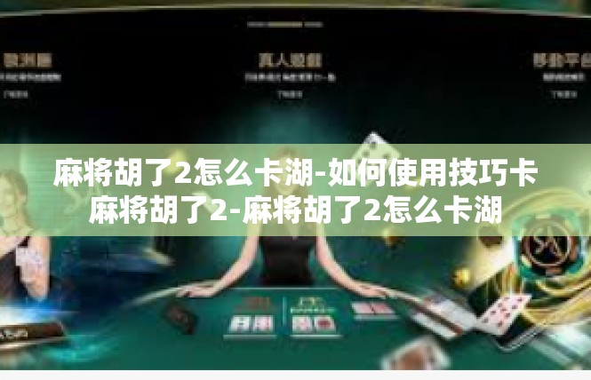 麻将胡了2怎么卡湖-如何使用技巧卡麻将胡了2-麻将胡了2怎么卡湖