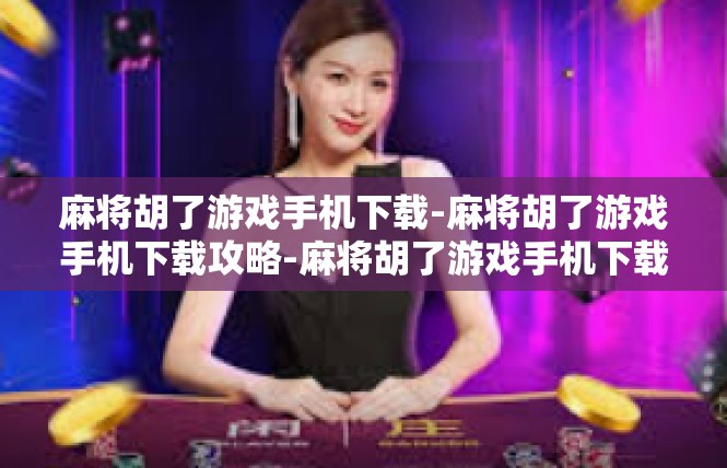 麻将胡了游戏手机下载-麻将胡了游戏手机下载攻略-麻将胡了游戏手机下载