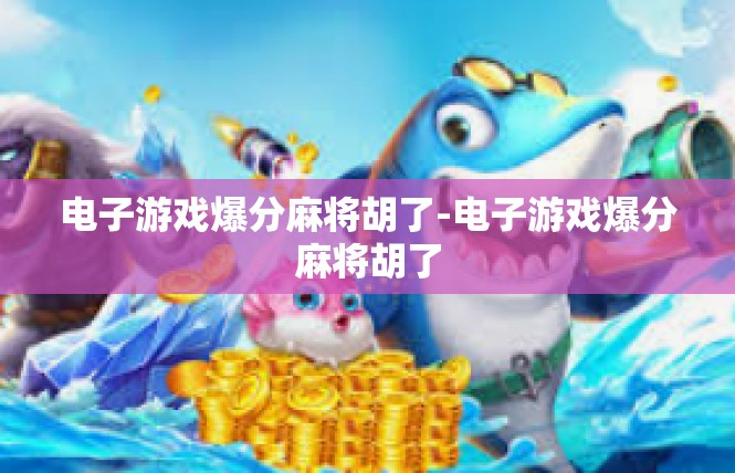 电子游戏爆分麻将胡了-电子游戏爆分麻将胡了
