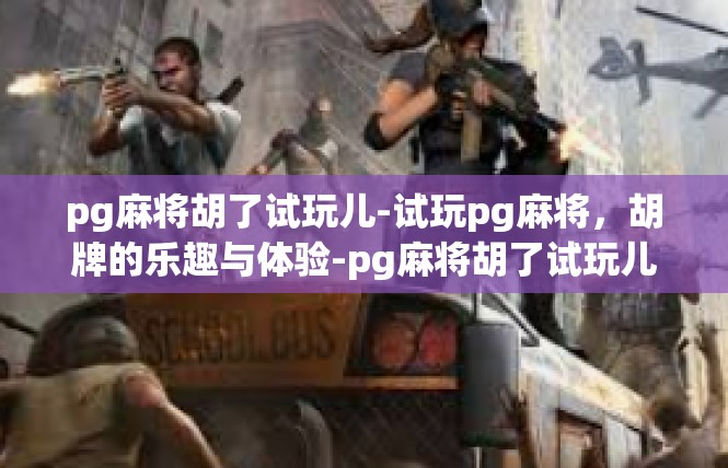 pg麻将胡了试玩儿-试玩pg麻将，胡牌的乐趣与体验-pg麻将胡了试玩儿