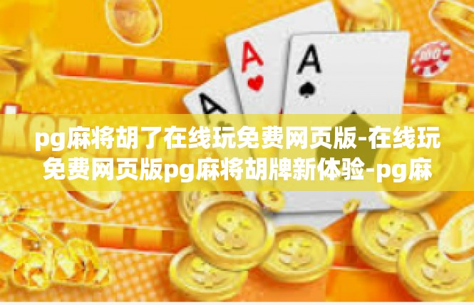pg麻将胡了在线玩免费网页版-在线玩免费网页版pg麻将胡牌新体验-pg麻将胡了在线玩免费网页版