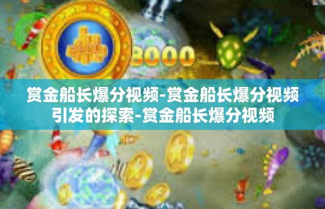赏金船长爆分视频-赏金船长爆分视频引发的探索-赏金船长爆分视频