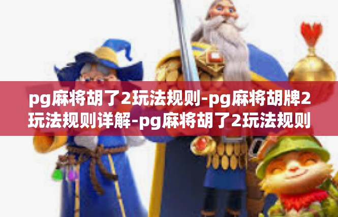 pg麻将胡了2玩法规则-pg麻将胡牌2玩法规则详解-pg麻将胡了2玩法规则