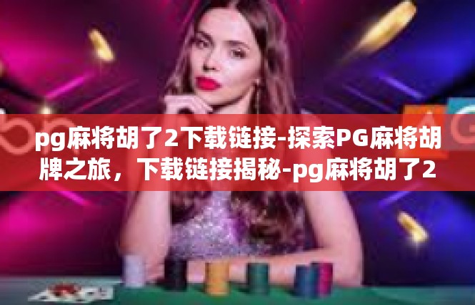 pg麻将胡了2下载链接-探索PG麻将胡牌之旅，下载链接揭秘-pg麻将胡了2下载链接