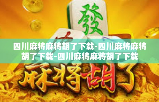 四川麻将麻将胡了下载-四川麻将麻将胡了下载-四川麻将麻将胡了下载