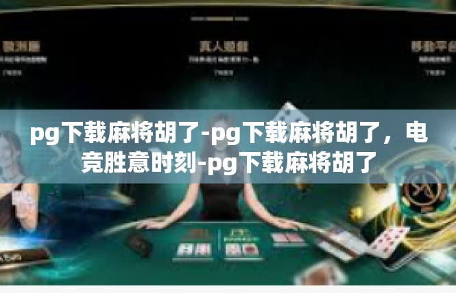 pg下载麻将胡了-pg下载麻将胡了，电竞胜意时刻-pg下载麻将胡了