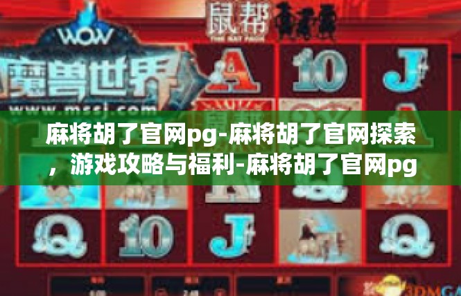 麻将胡了官网pg-麻将胡了官网探索，游戏攻略与福利-麻将胡了官网pg