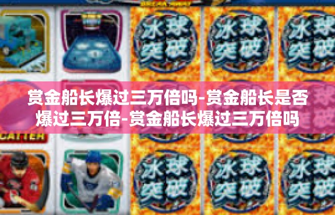 赏金船长爆过三万倍吗-赏金船长是否爆过三万倍-赏金船长爆过三万倍吗