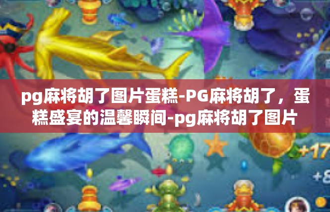 pg麻将胡了图片蛋糕-PG麻将胡了，蛋糕盛宴的温馨瞬间-pg麻将胡了图片蛋糕