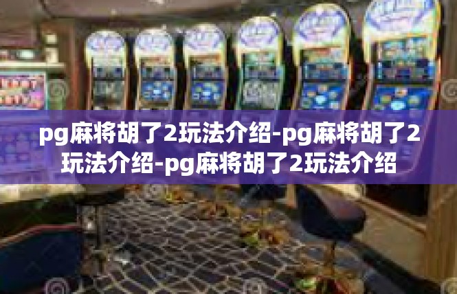 pg麻将胡了2玩法介绍-pg麻将胡了2玩法介绍-pg麻将胡了2玩法介绍