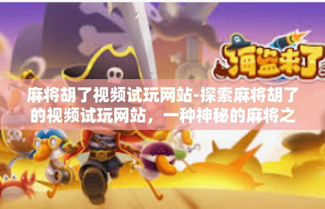 麻将胡了视频试玩网站-探索麻将胡了的视频试玩网站，一种神秘的麻将之旅-麻将胡了视频试玩网站