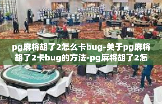 pg麻将胡了2怎么卡bug-关于pg麻将胡了2卡bug的方法-pg麻将胡了2怎么卡bug