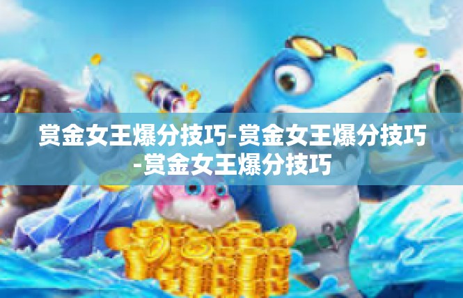 赏金女王爆分技巧-赏金女王爆分技巧-赏金女王爆分技巧