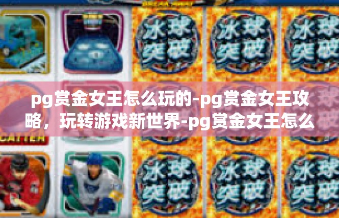 pg赏金女王怎么玩的-pg赏金女王攻略，玩转游戏新世界-pg赏金女王怎么玩的