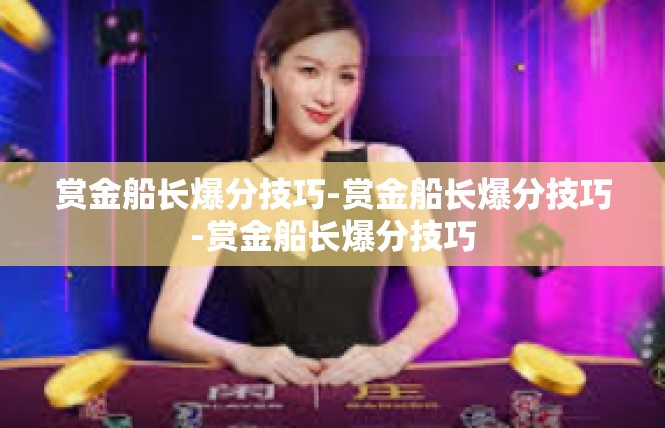 赏金船长爆分技巧-赏金船长爆分技巧-赏金船长爆分技巧