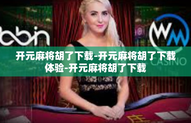 开元麻将胡了下载-开元麻将胡了下载体验-开元麻将胡了下载