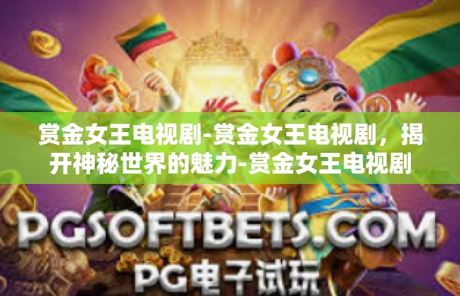 赏金女王电视剧-赏金女王电视剧，揭开神秘世界的魅力-赏金女王电视剧