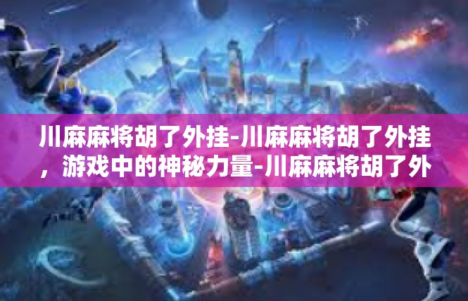 川麻麻将胡了外挂-川麻麻将胡了外挂，游戏中的神秘力量-川麻麻将胡了外挂
