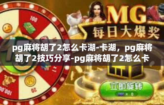 pg麻将胡了2怎么卡湖-卡湖，pg麻将胡了2技巧分享-pg麻将胡了2怎么卡湖