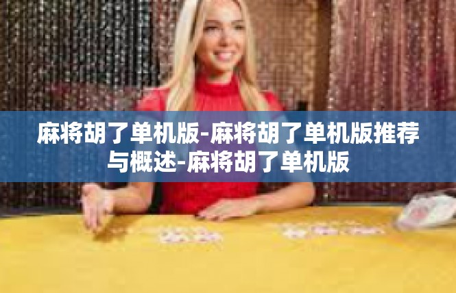 麻将胡了单机版-麻将胡了单机版推荐与概述-麻将胡了单机版