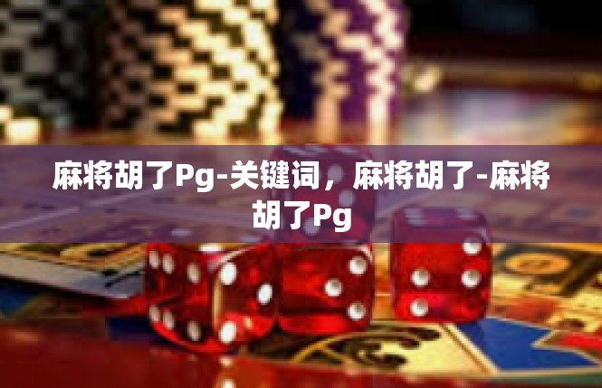 麻将胡了Pg-关键词，麻将胡了-麻将胡了Pg