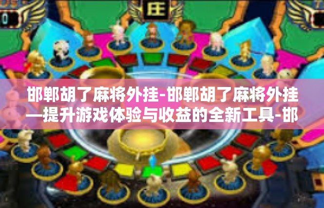邯郸胡了麻将外挂-邯郸胡了麻将外挂—提升游戏体验与收益的全新工具-邯郸胡了麻将外挂