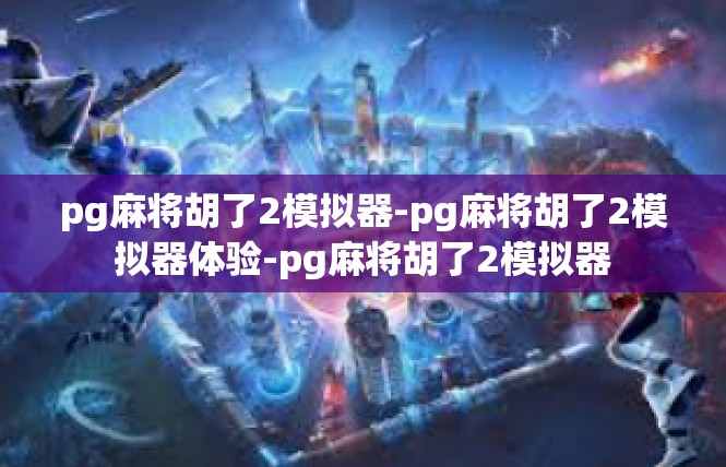 pg麻将胡了2模拟器-pg麻将胡了2模拟器体验-pg麻将胡了2模拟器