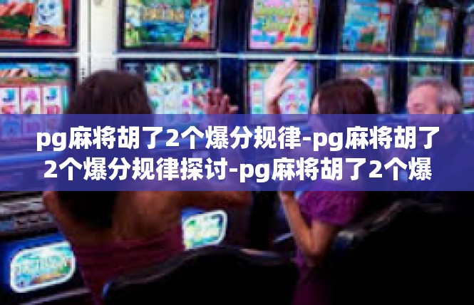 pg麻将胡了2个爆分规律-pg麻将胡了2个爆分规律探讨-pg麻将胡了2个爆分规律