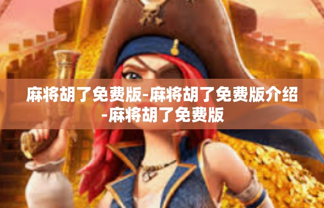 麻将胡了免费版-麻将胡了免费版介绍-麻将胡了免费版