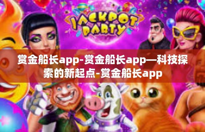 赏金船长app-赏金船长app—科技探索的新起点-赏金船长app
