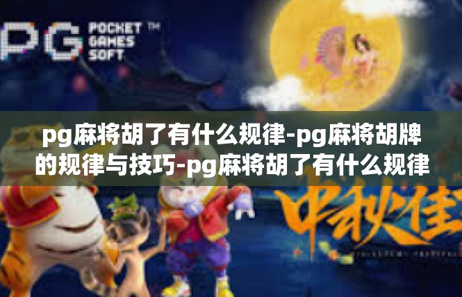 pg麻将胡了有什么规律-pg麻将胡牌的规律与技巧-pg麻将胡了有什么规律
