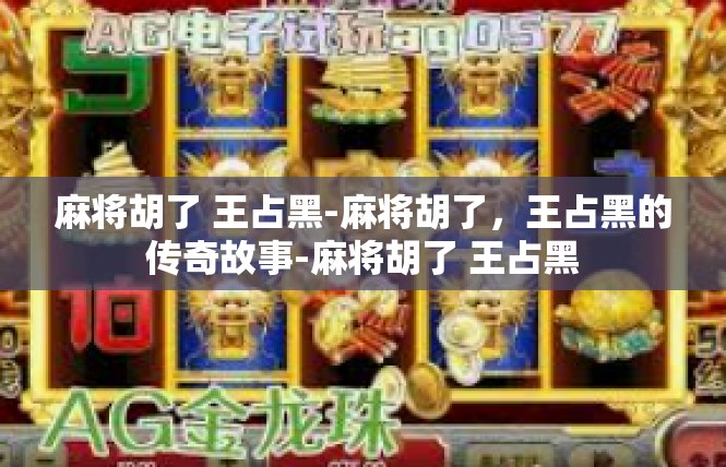 麻将胡了 王占黑-麻将胡了，王占黑的传奇故事-麻将胡了 王占黑