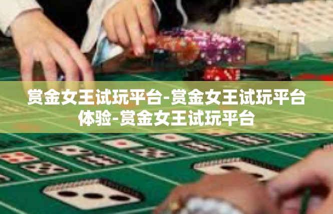 赏金女王试玩平台-赏金女王试玩平台体验-赏金女王试玩平台