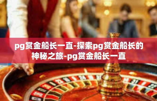 pg赏金船长一直-探索pg赏金船长的神秘之旅-pg赏金船长一直