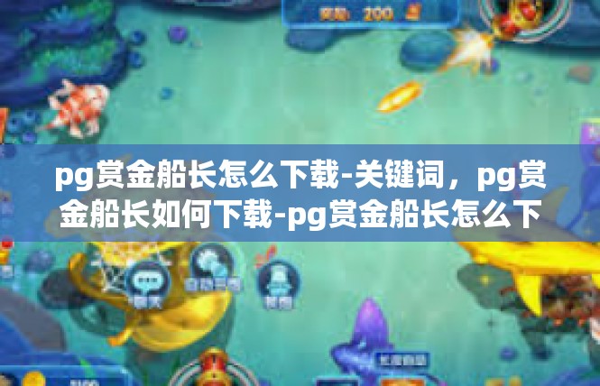 pg赏金船长怎么下载-关键词，pg赏金船长如何下载-pg赏金船长怎么下载