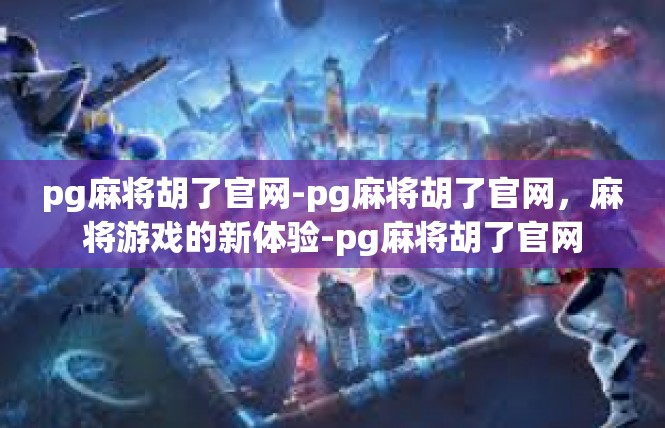 pg麻将胡了官网-pg麻将胡了官网，麻将游戏的新体验-pg麻将胡了官网