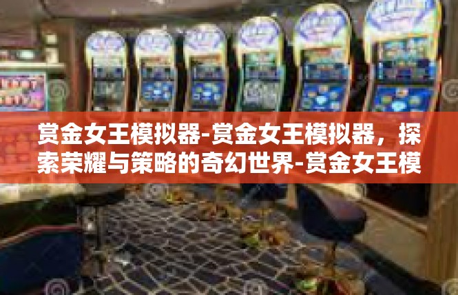 赏金女王模拟器-赏金女王模拟器，探索荣耀与策略的奇幻世界-赏金女王模拟器