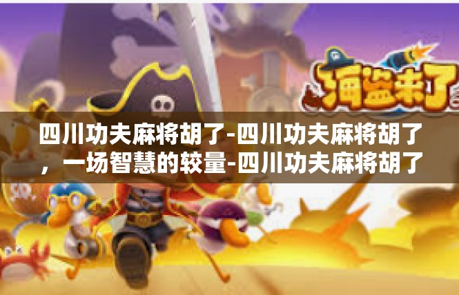 四川功夫麻将胡了-四川功夫麻将胡了，一场智慧的较量-四川功夫麻将胡了