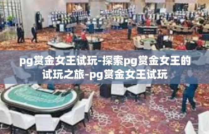 pg赏金女王试玩-探索pg赏金女王的试玩之旅-pg赏金女王试玩